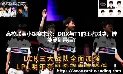高校联赛小组赛末轮:DRX与T1的王者对决,谁能笑到最后?