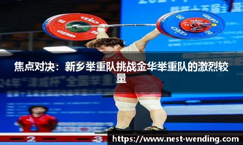 焦点对决:新乡举重队挑战金华举重队的激烈较量