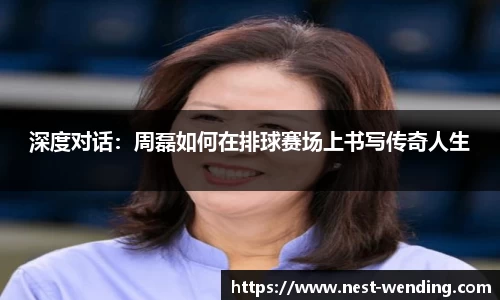 深度对话:周磊如何在排球赛场上书写传奇人生
