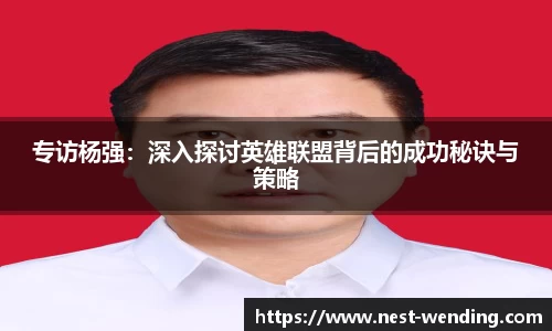 专访杨强：深入探讨英雄联盟背后的成功秘诀与策略