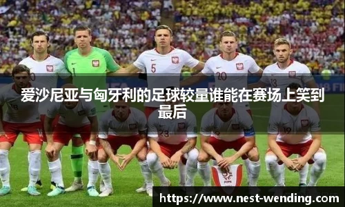 爱沙尼亚与匈牙利的足球较量谁能在赛场上笑到最后