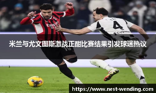 米兰与尤文图斯激战正酣比赛结果引发球迷热议